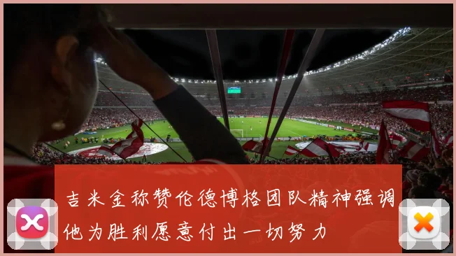 吉米金称赞伦德博格团队精神强调他为胜利愿意付出一切努力