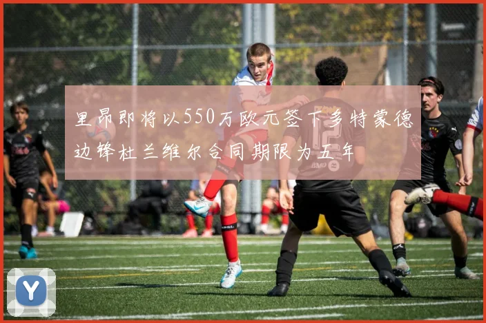 里昂即将以550万欧元签下多特蒙德边锋杜兰维尔合同期限为五年