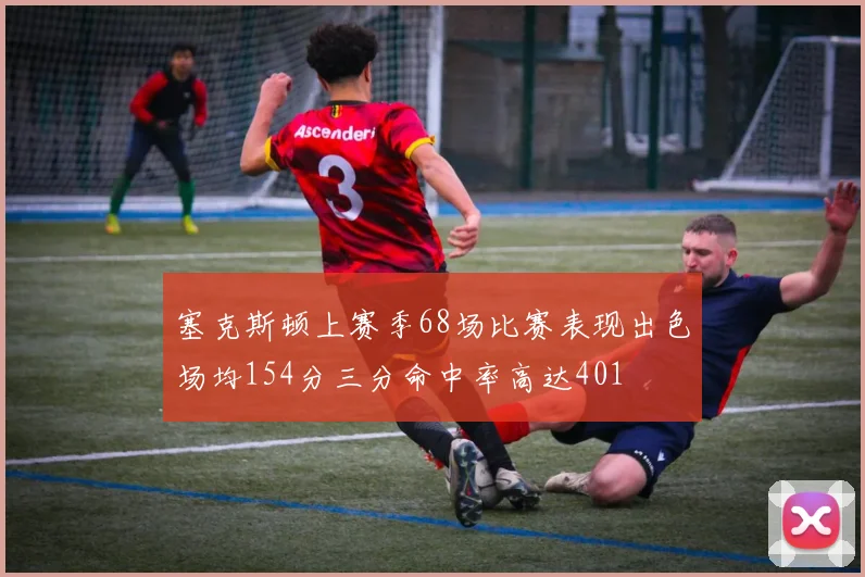 塞克斯顿上赛季68场比赛表现出色场均154分三分命中率高达401