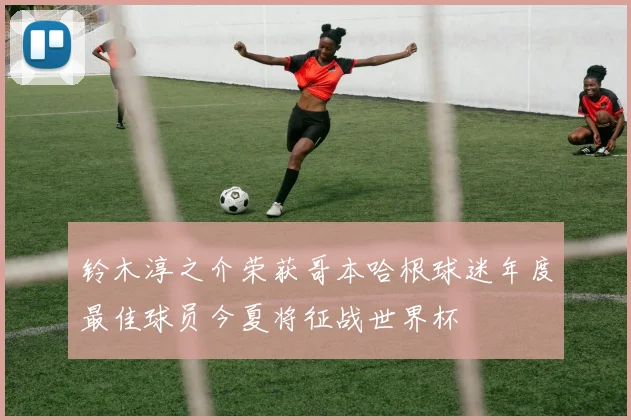铃木淳之介荣获哥本哈根球迷年度最佳球员今夏将征战世界杯