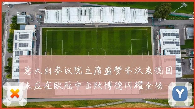意大利参议院主席盛赞齐沃表现国米应在欧冠中击败博德闪耀全场