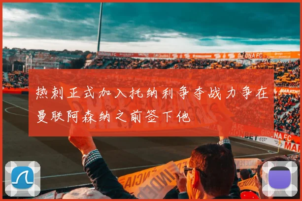 热刺正式加入托纳利争夺战力争在曼联阿森纳之前签下他